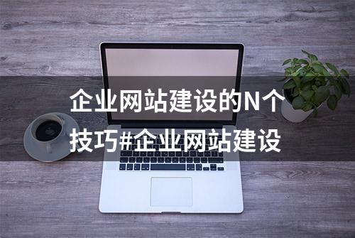 企业网站建设的N个技巧#企业网站建设