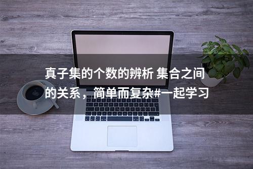 真子集的个数的辨析 集合之间的关系，简单而复杂#一起学习