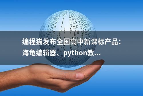 编程猫发布全国高中新课标产品：海龟编辑器、python教学教材等