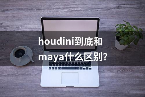 houdini到底和maya什么区别？