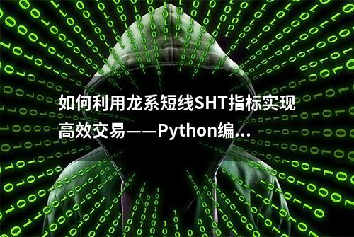 如何利用龙系短线SHT指标实现高效交易——Python编策略回测详解