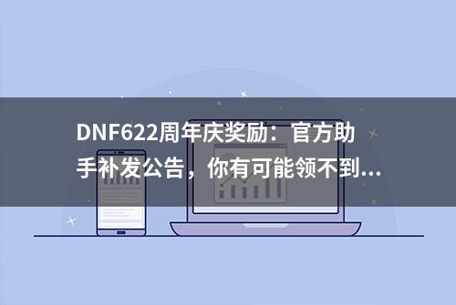 DNF622周年庆奖励：官方助手补发公告，你有可能领不到奖励