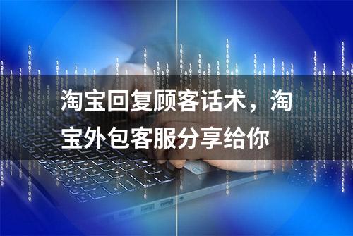 淘宝回复顾客话术，淘宝外包客服分享给你