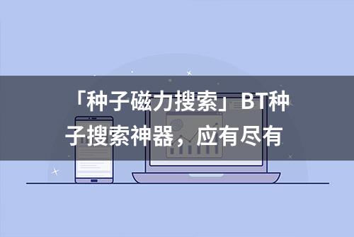 「种子磁力搜索」BT种子搜索神器，应有尽有