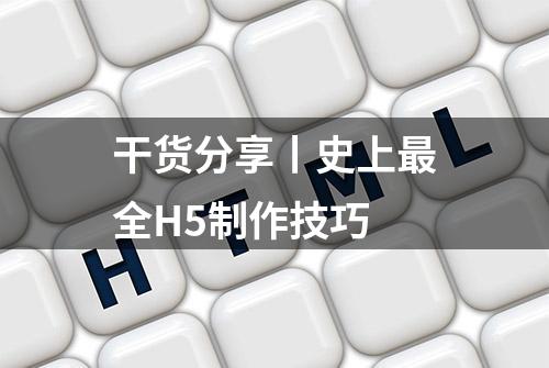 干货分享丨史上最全H5制作技巧