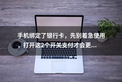 手机绑定了银行卡，先别着急使用，打开这2个开关支付才会更安全