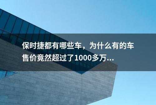 保时捷都有哪些车，为什么有的车售价竟然超过了1000多万？