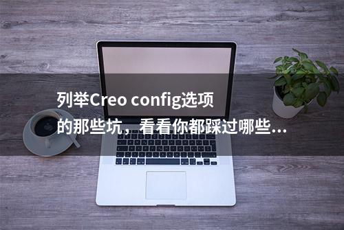 列举Creo config选项的那些坑，看看你都踩过哪些？