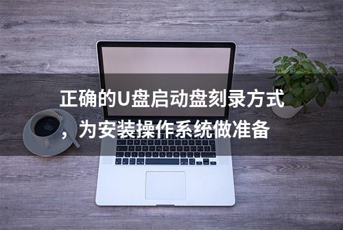 正确的U盘启动盘刻录方式，为安装操作系统做准备