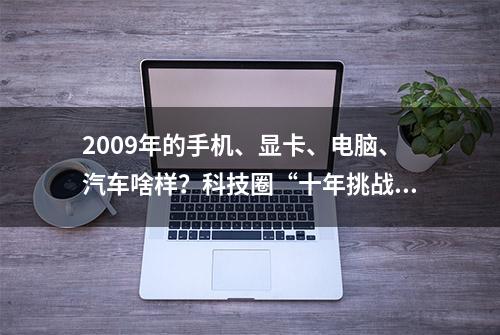 2009年的手机、显卡、电脑、汽车啥样？科技圈“十年挑战”感受下