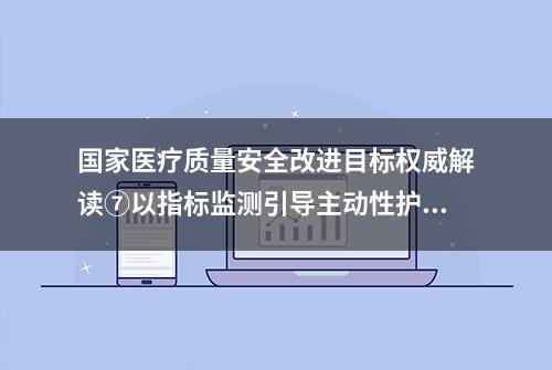 国家医疗质量安全改进目标权威解读⑦以指标监测引导主动性护理干预