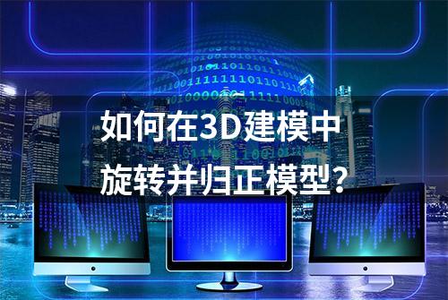 如何在3D建模中旋转并归正模型？