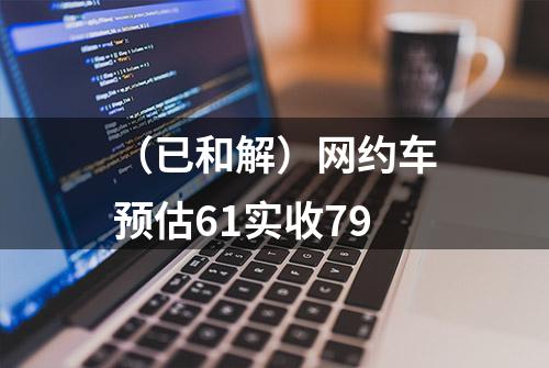 （已和解）网约车预估61实收79