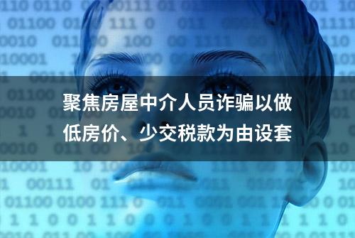 聚焦房屋中介人员诈骗以做低房价、少交税款为由设套