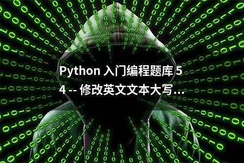 Python 入门编程题库 54 -- 修改英文文本大写变小写，小写变大写