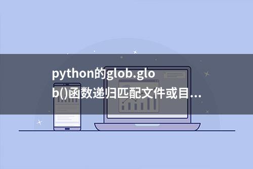 python的glob.glob()函数递归匹配文件或目录