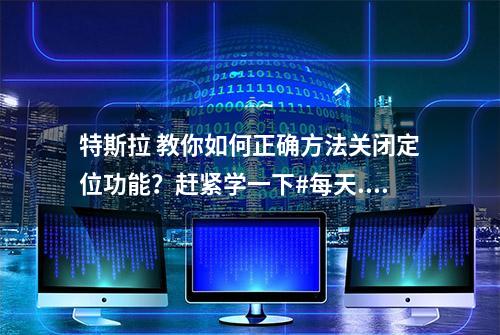 特斯拉 教你如何正确方法关闭定位功能？赶紧学一下#每天...