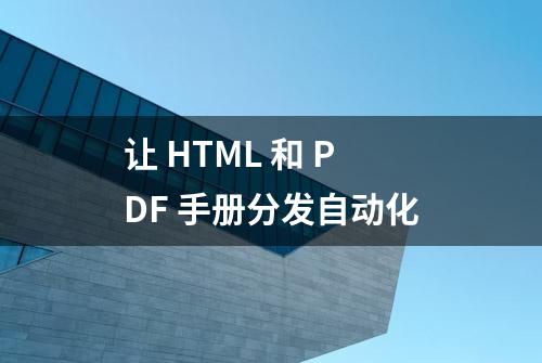 让 HTML 和 PDF 手册分发自动化