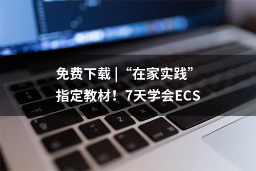 免费下载 |“在家实践”指定教材！7天学会ECS