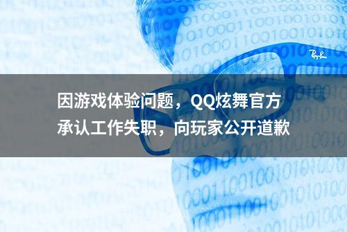 因游戏体验问题，QQ炫舞官方承认工作失职，向玩家公开道歉