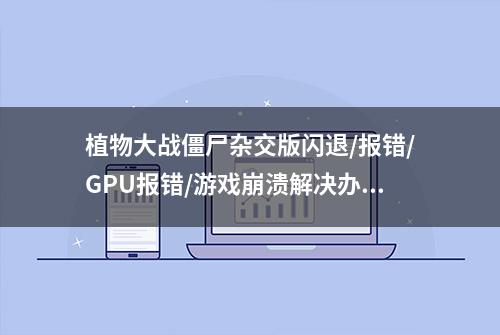 植物大战僵尸杂交版闪退/报错/GPU报错/游戏崩溃解决办法