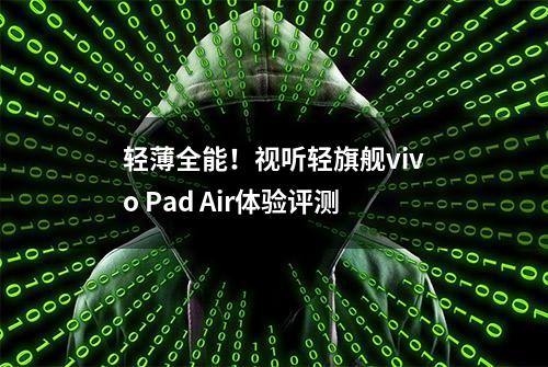 轻薄全能！视听轻旗舰vivo Pad Air体验评测