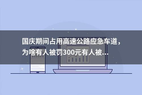 国庆期间占用高速公路应急车道，为啥有人被罚300元有人被罚3000元？网友：建议都像深圳一样罚3000元