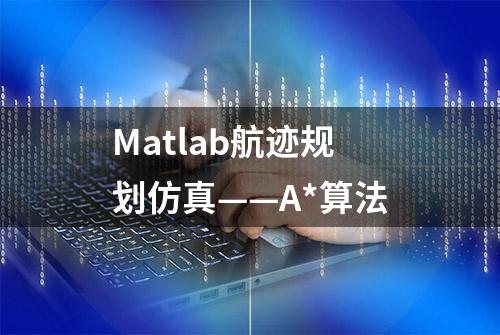 Matlab航迹规划仿真——A*算法