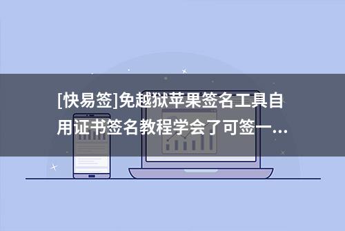 [快易签]免越狱苹果签名工具自用证书签名教程学会了可签一切应用