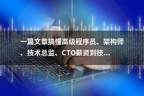 一篇文章搞懂高级程序员、架构师、技术总监、CTO薪资到技能区别