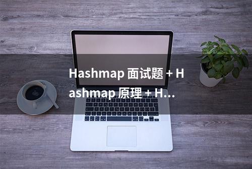 Hashmap 面试题 + Hashmap 原理 + Hashmap 源码（史上最全）