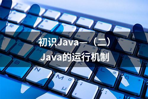 初识Java—（二） Java的运行机制