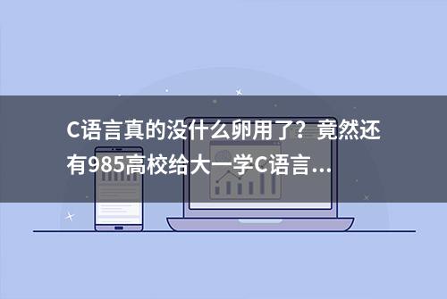 C语言真的没什么卵用了？竟然还有985高校给大一学C语言课？