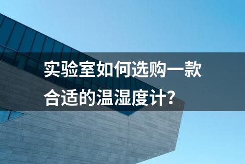 实验室如何选购一款合适的温湿度计？