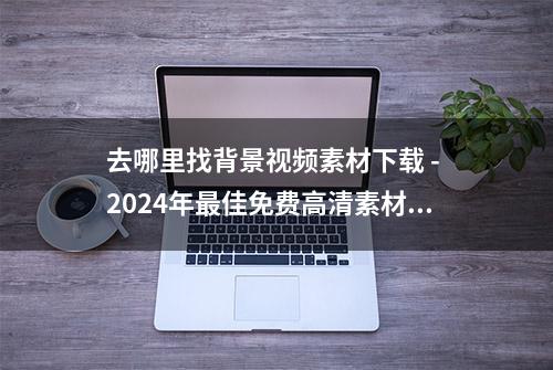 去哪里找背景视频素材下载 - 2024年最佳免费高清素材网站推荐