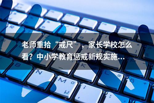 老师重拾“戒尺”，家长学校怎么看？中小学教育惩戒新规实施，在柳州引发不同反应