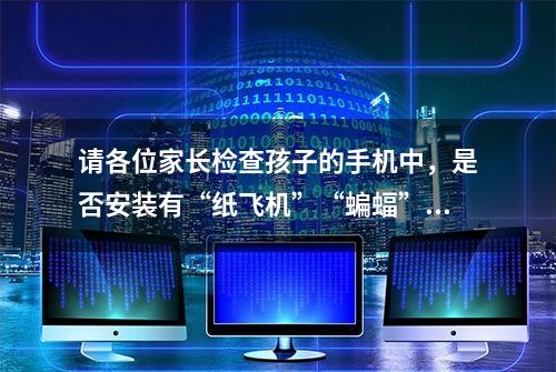 请各位家长检查孩子的手机中，是否安装有“纸飞机”“蝙蝠”“事密达”“WhatsApp”“推特”五款软件