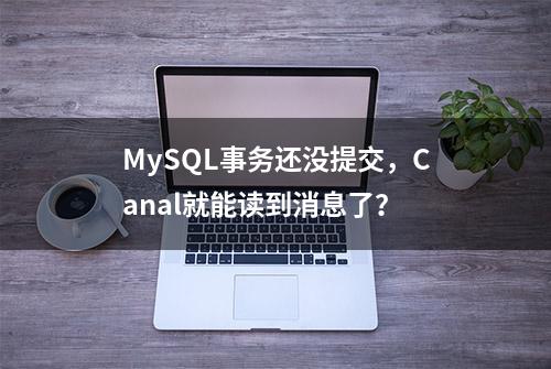 MySQL事务还没提交，Canal就能读到消息了？