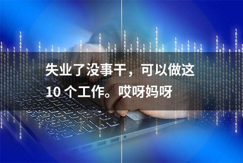 失业了没事干，可以做这 10 个工作。哎呀妈呀