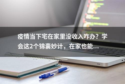 疫情当下宅在家里没收入咋办？学会这2个锦囊妙计，在家也能赚钱