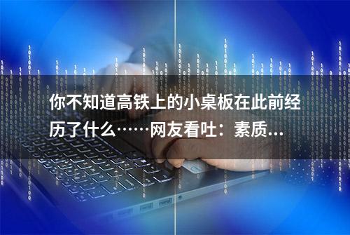 你不知道高铁上的小桌板在此前经历了什么……网友看吐：素质呢？