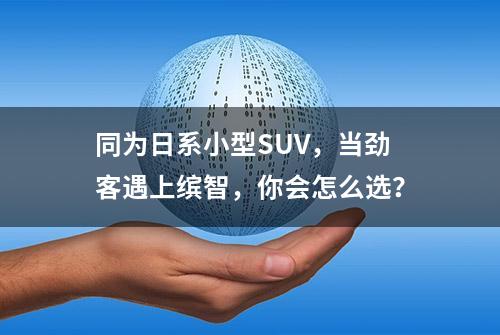 同为日系小型SUV，当劲客遇上缤智，你会怎么选？