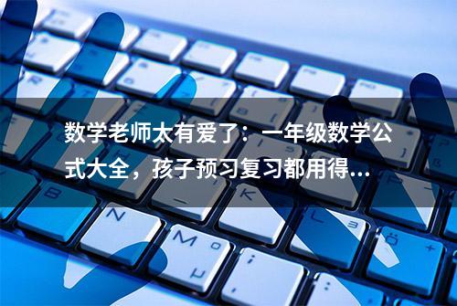 数学老师太有爱了：一年级数学公式大全，孩子预习复习都用得上