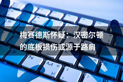 梅赛德斯怀疑：汉密尔顿的底板损伤或源于路肩