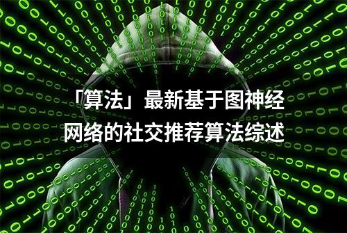 「算法」最新基于图神经网络的社交推荐算法综述