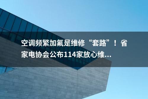 空调频繁加氟是维修“套路”！省家电协会公布114家放心维修网点清单