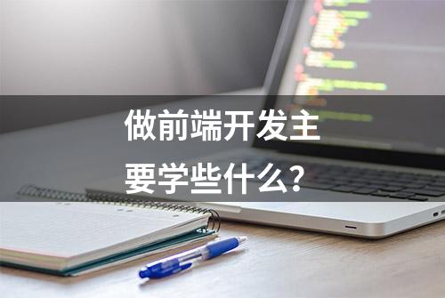 做前端开发主要学些什么？