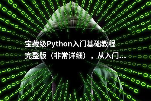 宝藏级Python入门基础教程完整版（非常详细），从入门到精通