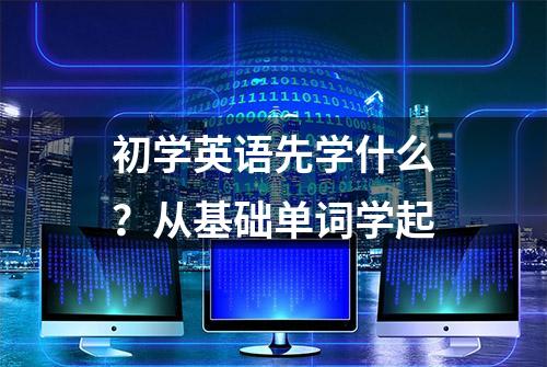 初学英语先学什么？从基础单词学起