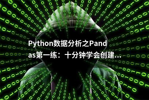 Python数据分析之Pandas第一练：十分钟学会创建、查看和选择数据